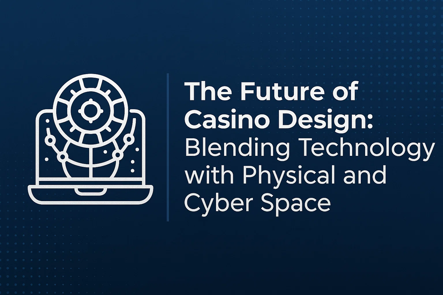 The Future of Casino Design: Blending Technology with Physical and Cyber Space
